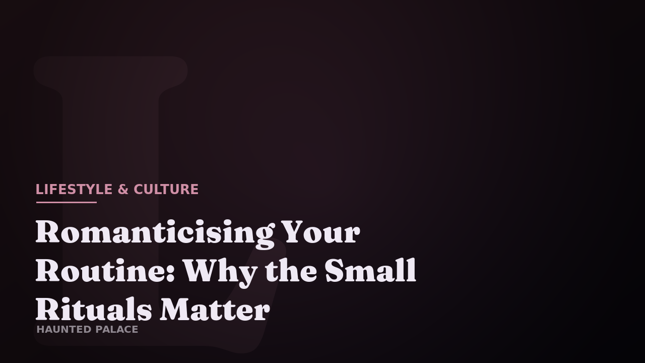 Romanticising Your Routine: Why the Small Rituals Matter